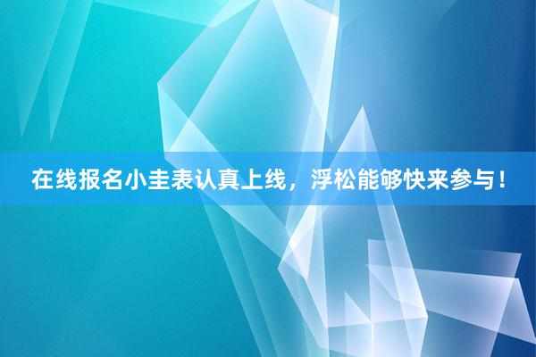 在线报名小圭表认真上线，浮松能够快来参与！