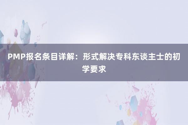 PMP报名条目详解：形式解决专科东谈主士的初学要求