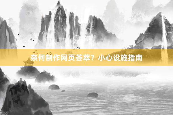 奈何制作网页荟萃？小心设施指南