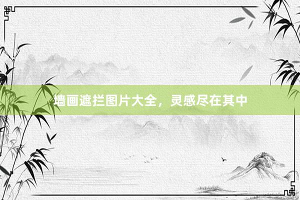 墙画遮拦图片大全，灵感尽在其中