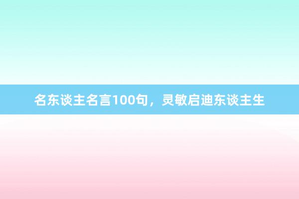 名东谈主名言100句，灵敏启迪东谈主生