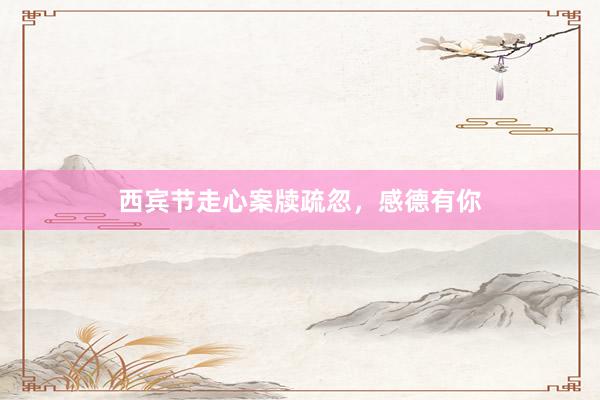 西宾节走心案牍疏忽，感德有你