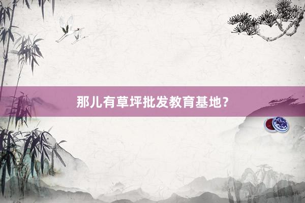 那儿有草坪批发教育基地？